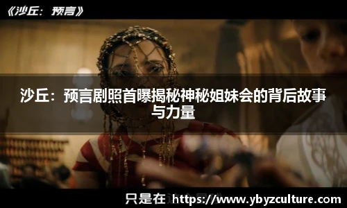 PG沙丘：预言剧照首曝揭秘神秘姐妹会的背后故事与力量