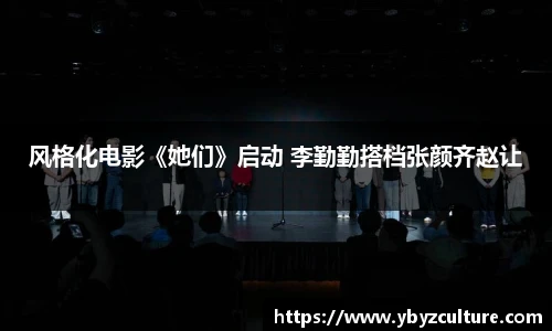 PG风格化电影《她们》启动 李勤勤搭档张颜齐赵让