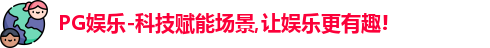 PG娱乐-科技赋能场景,让娱乐更有趣!